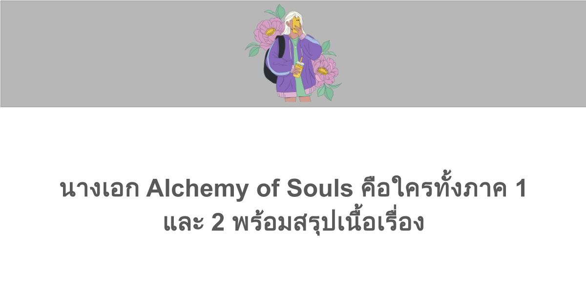 นางเอก Alchemy of Souls คือใครทั้งภาค 1 และ 2 พร้อมสรุปเนื้อเรื่อง