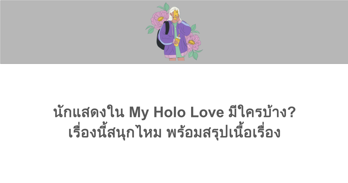 นักแสดงใน My Holo Love มีใครบ้าง? เรื่องนี้สนุกไหม พร้อมสรุปเนื้อเรื่อง