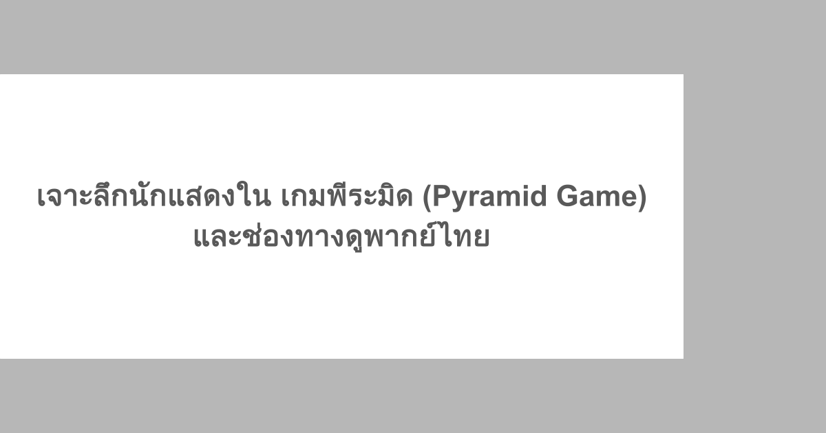 เจาะลึกนักแสดงใน เกมพีระมิด (Pyramid Game) และช่องทางดูพากย์ไทย