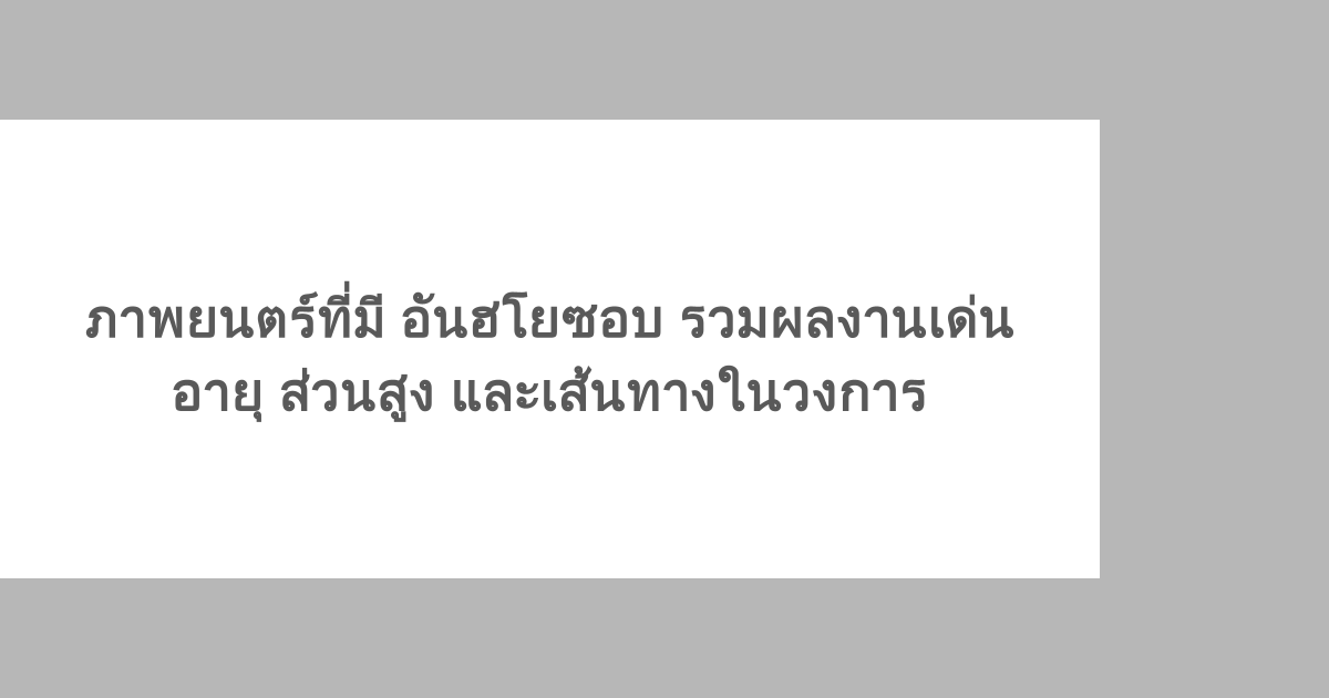ภาพยนตร์ที่มี อันฮโยซอบ รวมผลงานเด่น อายุ ส่วนสูง และเส้นทางในวงการ