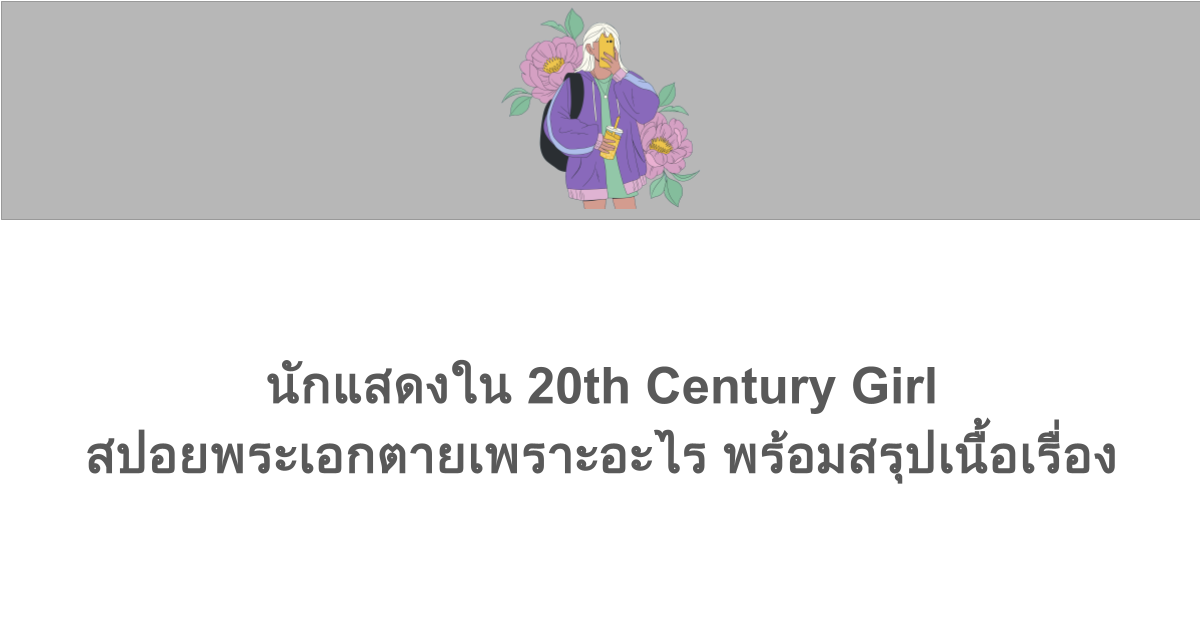 นักแสดงใน 20th Century Girl สปอยพระเอกตายเพราะอะไร พร้อมสรุปเนื้อเรื่อง