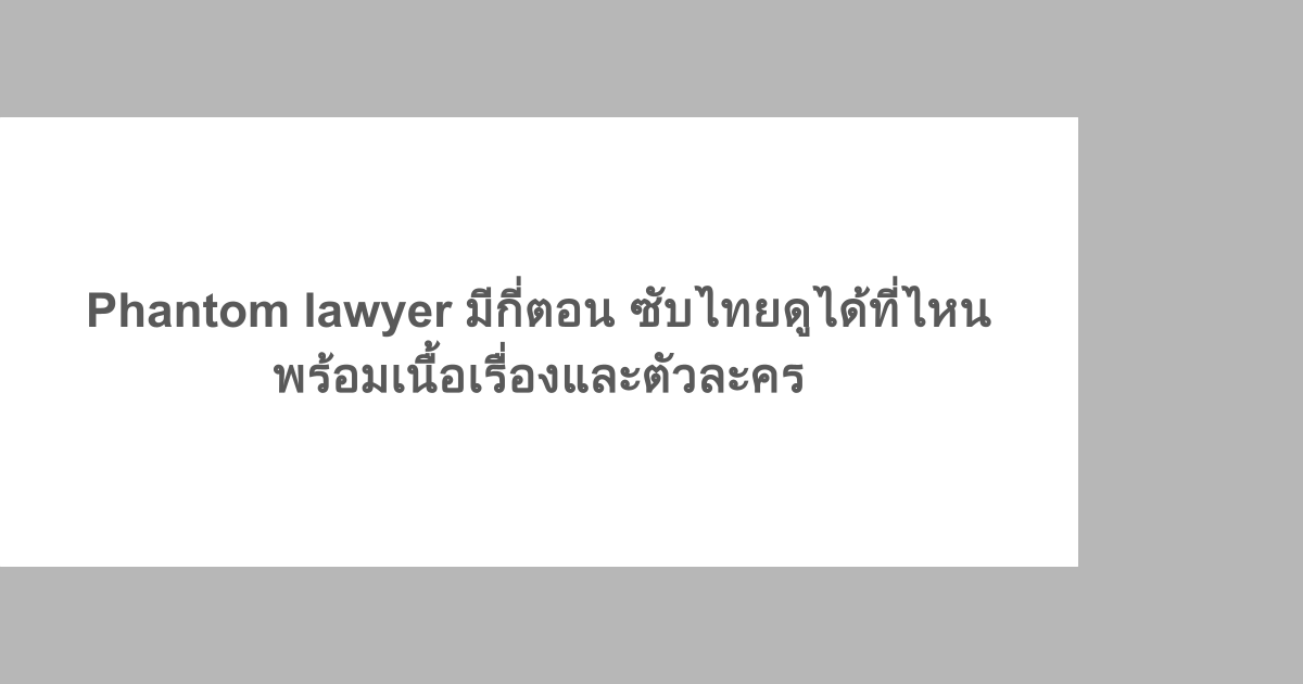 Phantom lawyer มีกี่ตอน ซับไทยดูได้ที่ไหน พร้อมเนื้อเรื่องและตัวละคร