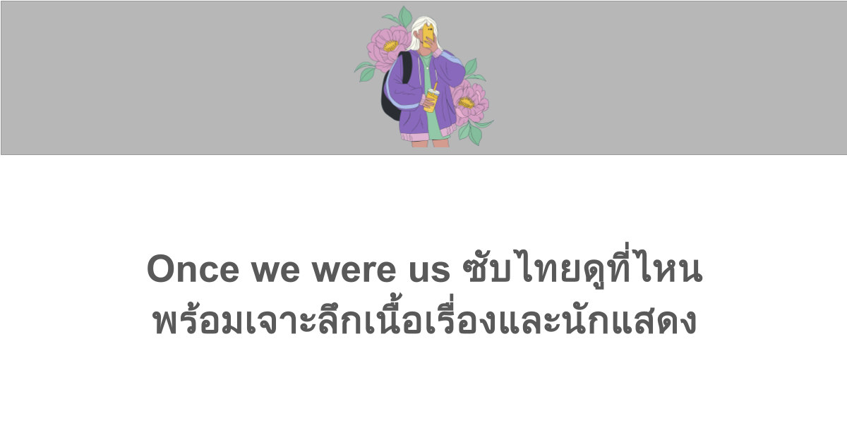 Once we were us ซับไทยดูที่ไหน พร้อมเจาะลึกเนื้อเรื่องและนักแสดง