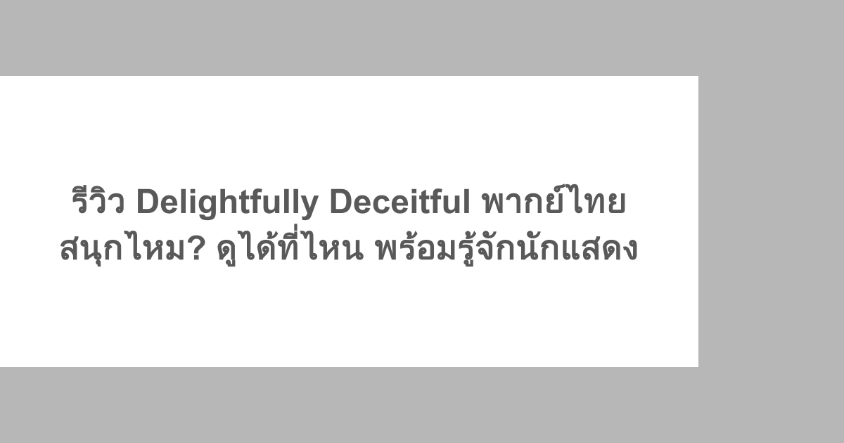 รีวิว Delightfully Deceitful พากย์ไทย สนุกไหม? ดูได้ที่ไหน พร้อมรู้จักนักแสดง