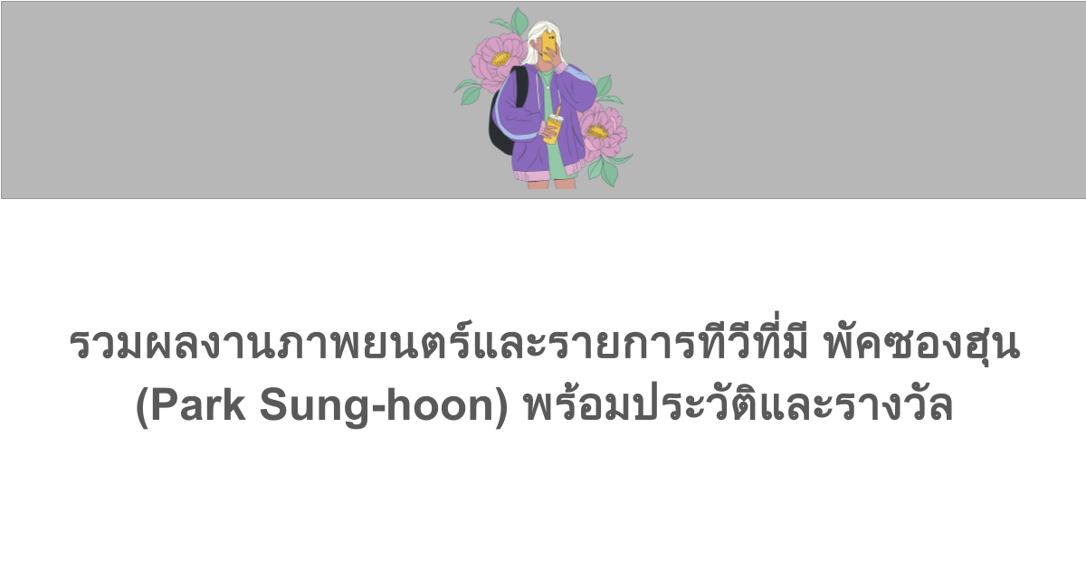 รวมผลงานภาพยนตร์และรายการทีวีที่มี พัคซองฮุน (Park Sung-hoon) พร้อมประวัติและรางวัล