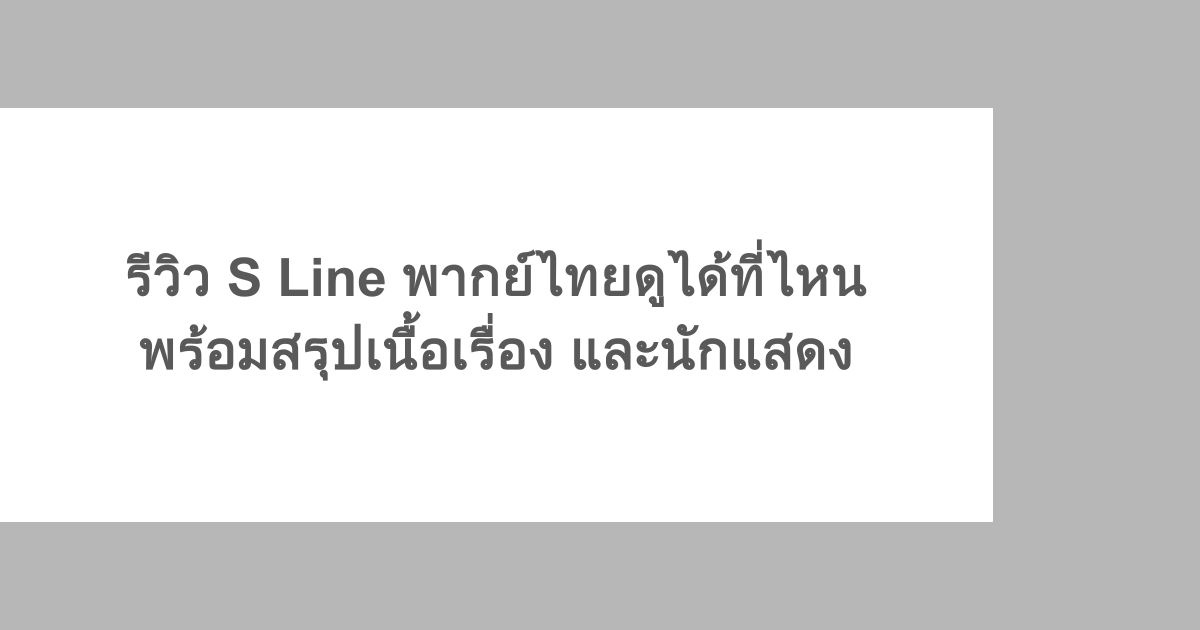 รีวิว S Line พากย์ไทยดูได้ที่ไหน พร้อมสรุปเนื้อเรื่อง และนักแสดง