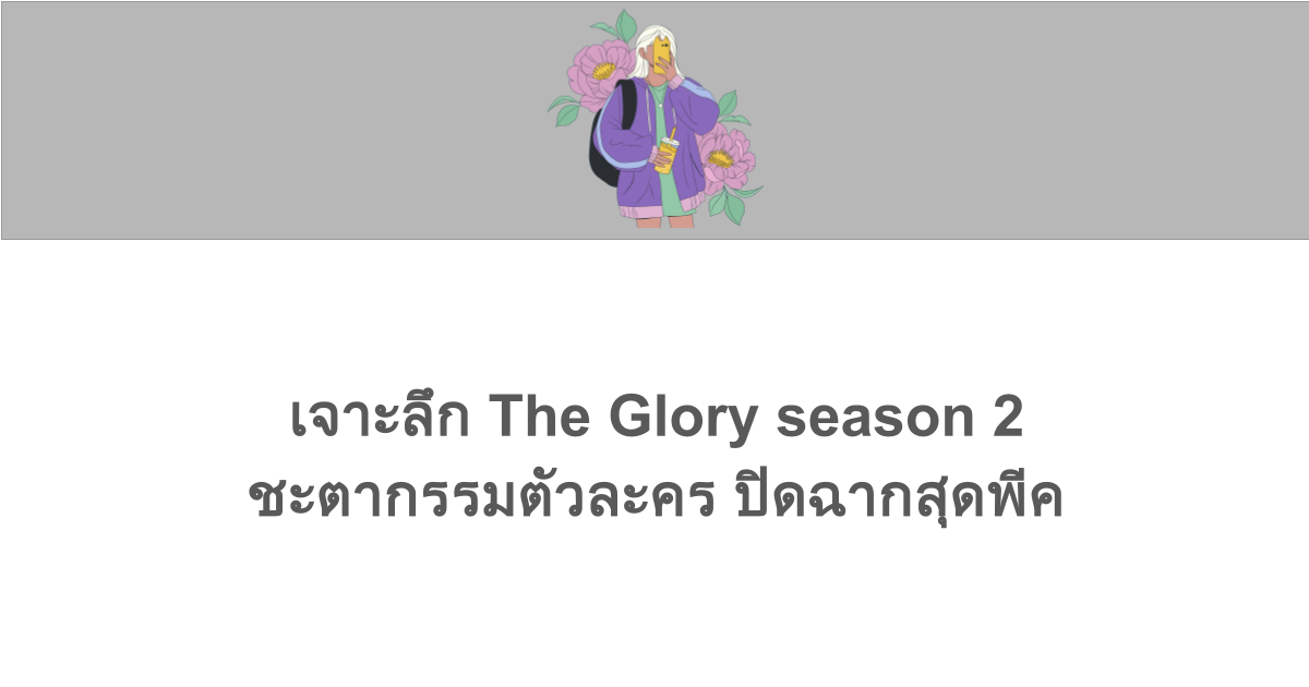 เจาะลึก The Glory season 2 ชะตากรรมตัวละคร ปิดฉากสุดพีค