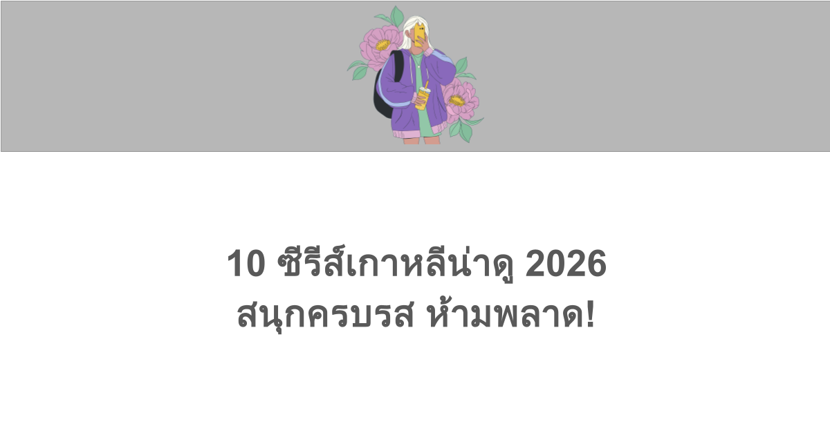 10 ซีรีส์เกาหลีน่าดู 2026 สนุกครบรส ห้ามพลาด!