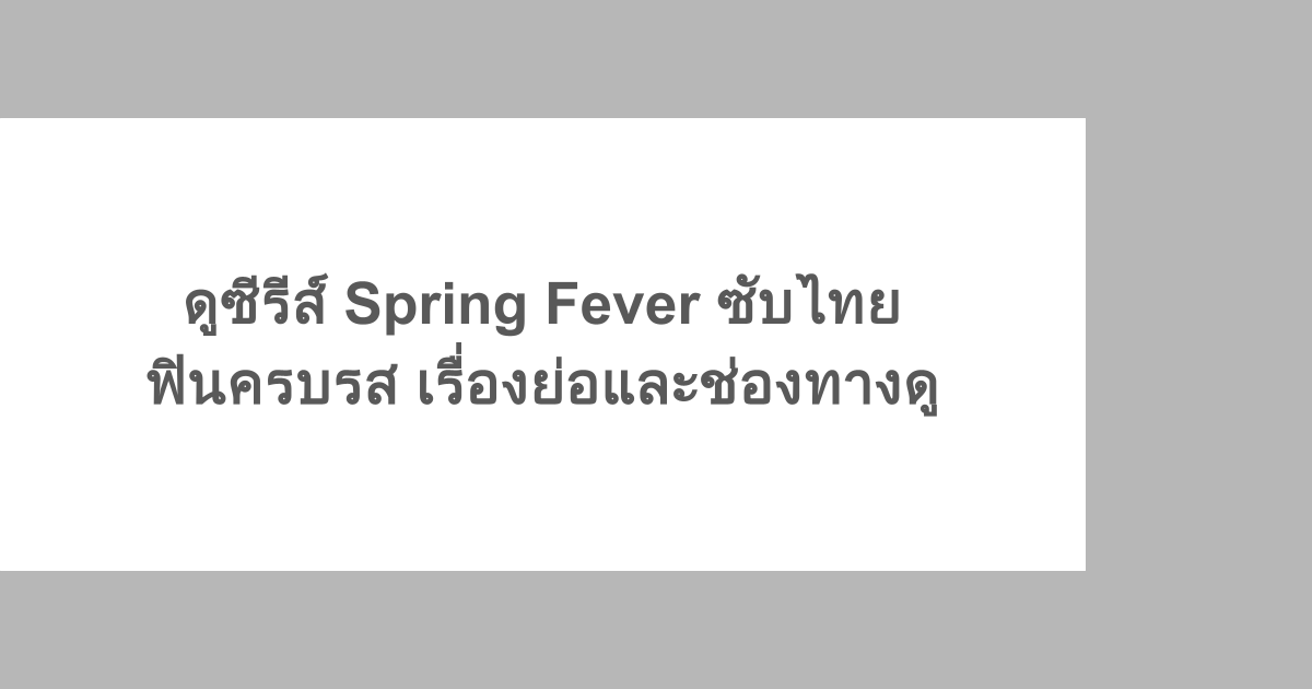 ดูซีรีส์ Spring Fever ซับไทย ฟินครบรส เรื่องย่อและช่องทางดู
