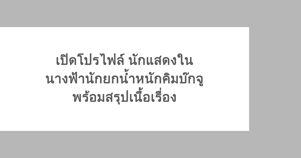 เปิดโปรไฟล์ นักแสดงใน นางฟ้านักยกน้ำหนักคิมบ๊กจู พร้อมสรุปเนื้อเรื่อง