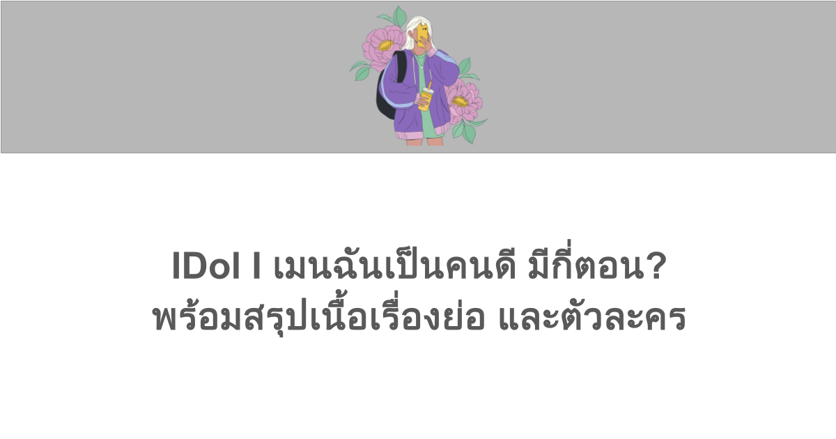 IDol I เมนฉันเป็นคนดี มีกี่ตอน? พร้อมสรุปเนื้อเรื่องย่อ และตัวละคร